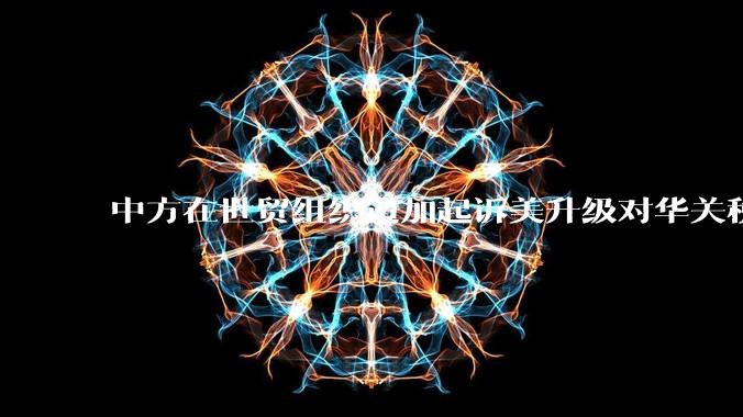 中方在世贸组织追加起诉美升级对华关税措施，具有怎样的意义？