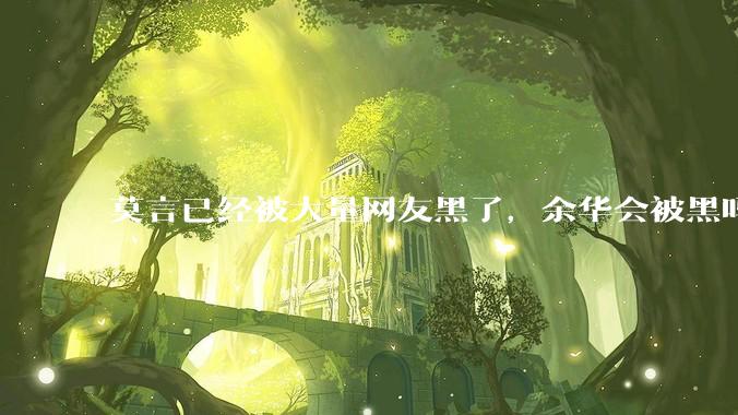 莫言已经被大量网友黑了，余华会被黑吗？