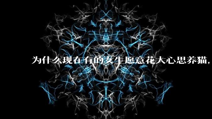为什么现在有的女生愿意花大心思养猫，却不愿意养孩子呀?