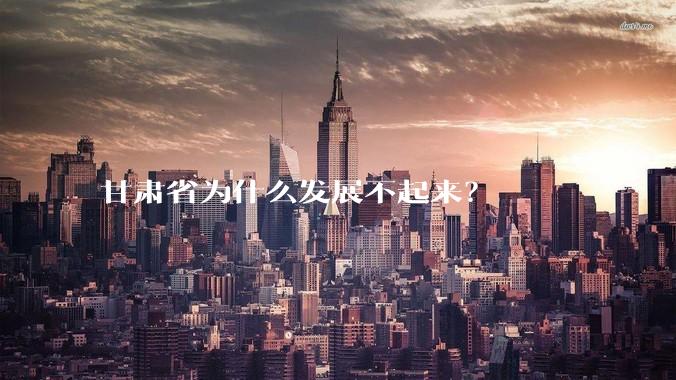 甘肃省为什么发展不起来？