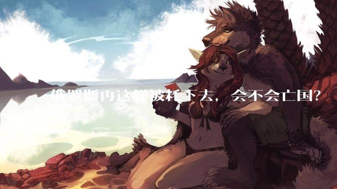 俄罗斯再这样被耗下去，会不会亡国？