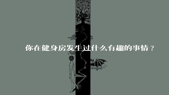 你在健身房发生过什么有趣的事情?
