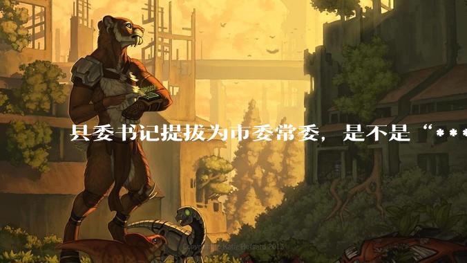 县委书记提拔为市委常委，是不是“***暗降”？