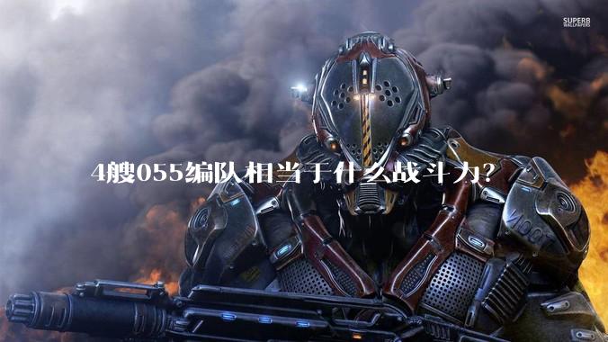 4艘055编队相当于什么战斗力？