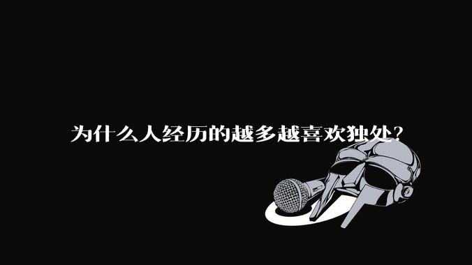 为什么人经历的越多越喜欢独处？
