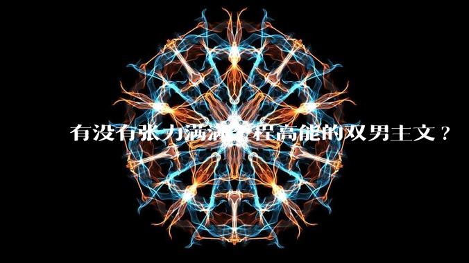 有没有张力满满全程高能的双男主文?