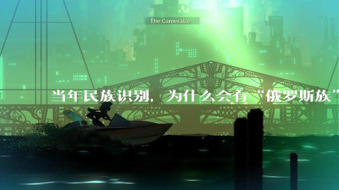 当年民族识别，为什么会有“俄罗斯族”这么一个奇怪的民族？