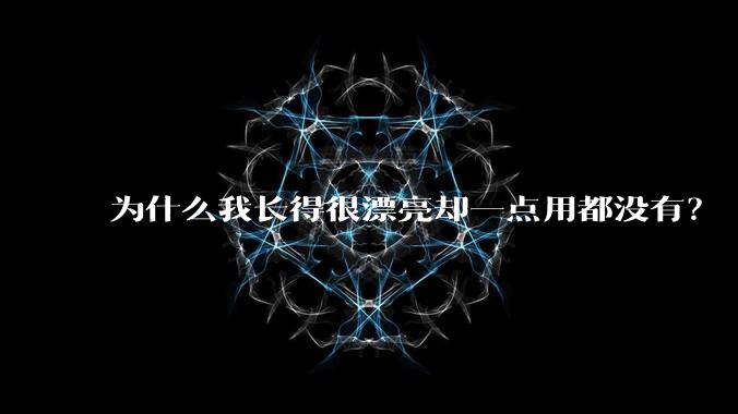 为什么我长得很漂亮却一点用都没有？