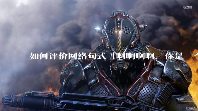 如何评价网络句式「啊啊啊啊，你是一个XXX宝宝」？