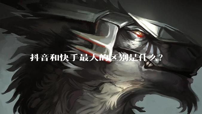 抖音和快手最大的区别是什么？