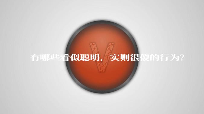 有哪些看似聪明，实则很傻的行为？
