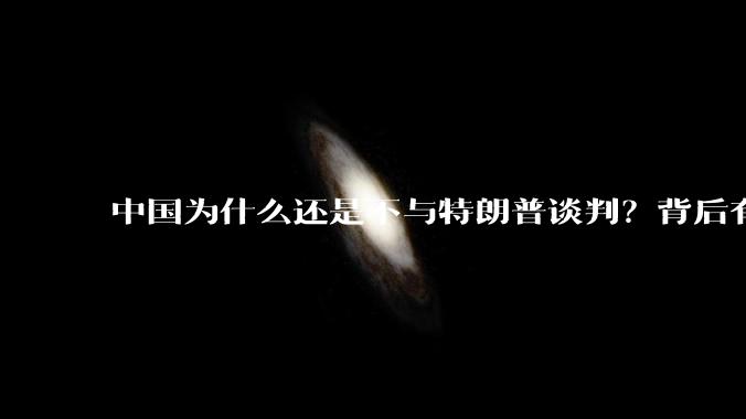 中国为什么还是不与特朗普谈判？背后有什么深层次原因吗？