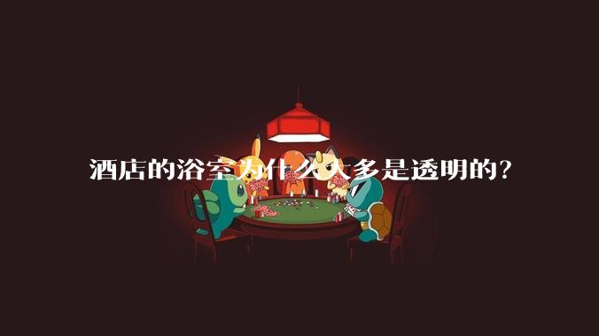酒店的浴室为什么大多是透明的？