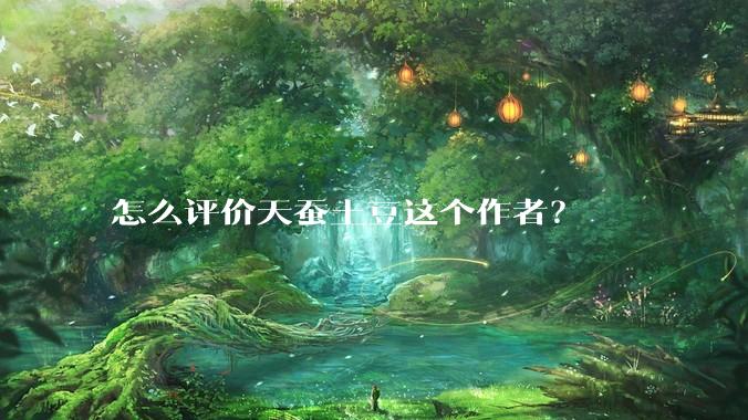 怎么评价天蚕土豆这个作者？