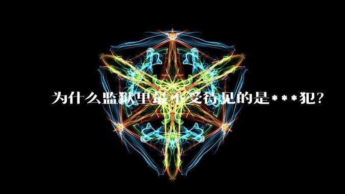 为什么监狱里最不受待见的是***犯？