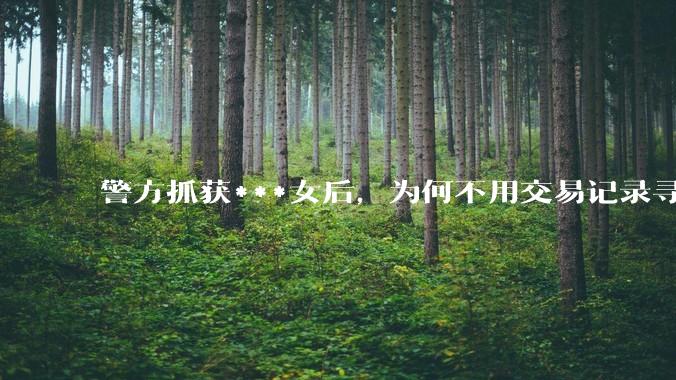 警方抓获***女后，为何不用交易记录寻嫖客？