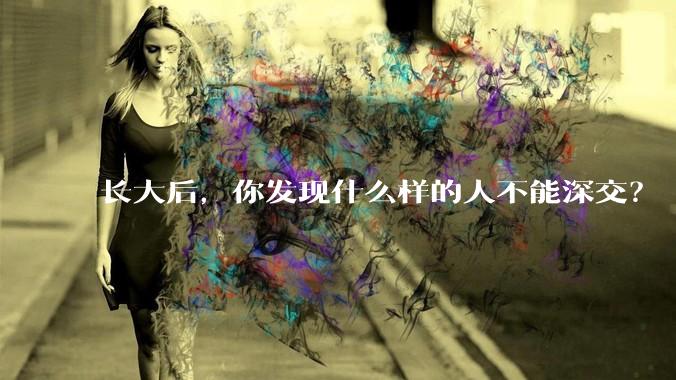 长大后，你发现什么样的人不能深交？