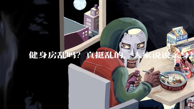健身房乱吗？真挺乱的，大家说说亲身经历？