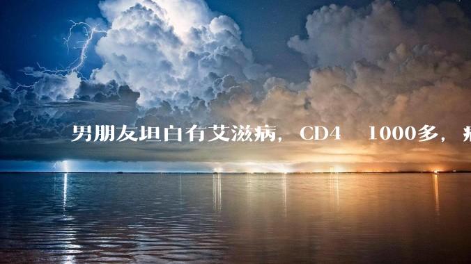 男朋友坦白有艾滋病，CD4  1000多，病载率为0，能跟他结婚吗？