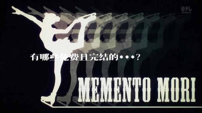 有哪些免费且完结的***？