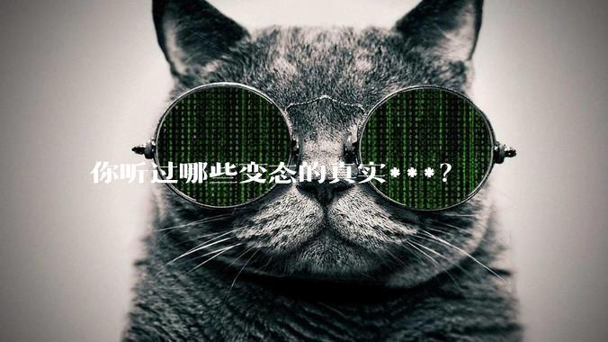 你听过哪些变态的真实***？