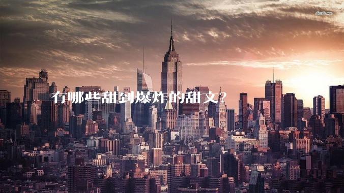 有哪些甜到爆炸的甜文？