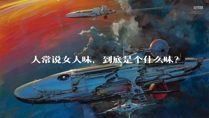 人常说女人味，到底是个什么味？