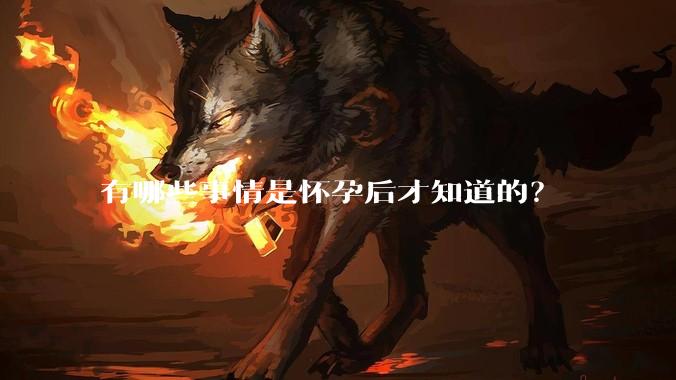 有哪些事情是怀孕后才知道的？
