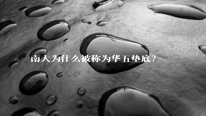 南大为什么被称为华五垫底？