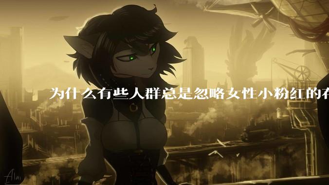 为什么有些人群总是忽略女性小粉红的存在呢？