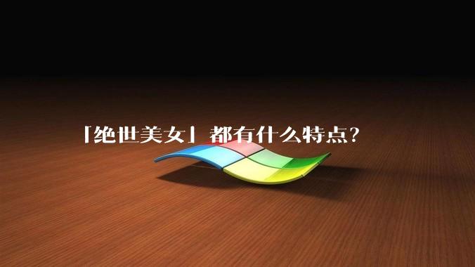 「绝世美女」都有什么特点？