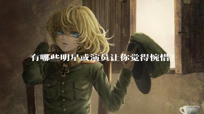有哪些明星或演员让你觉得惋惜？