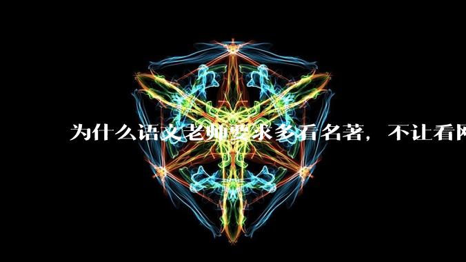 为什么语文老师要求多看名著，不让看网络***？