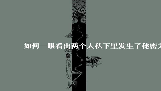 如何一眼看出两个人私下里发生了秘密关系？