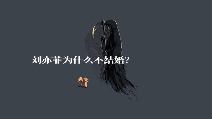 刘亦菲为什么不结婚？