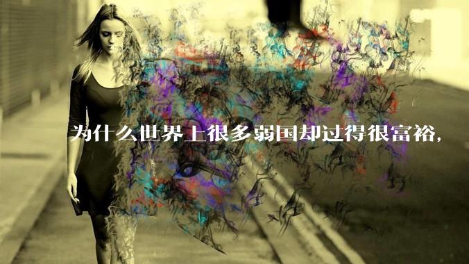 为什么世界上很多弱国却过得很富裕，“落后就要挨打”是不是一个伪命题？