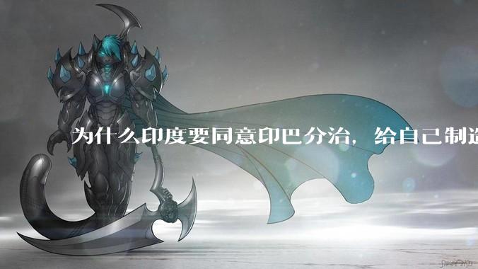 为什么印度要同意印巴分治，给自己制造一个宿敌？