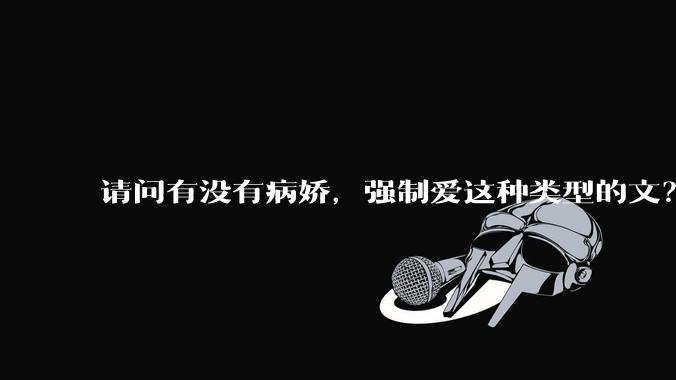 请问有没有病娇，强制爱这种类型的文？