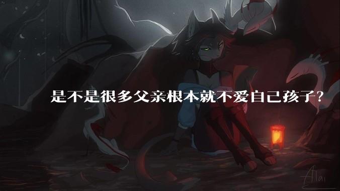 是不是很多父亲根本就不爱自己孩子？