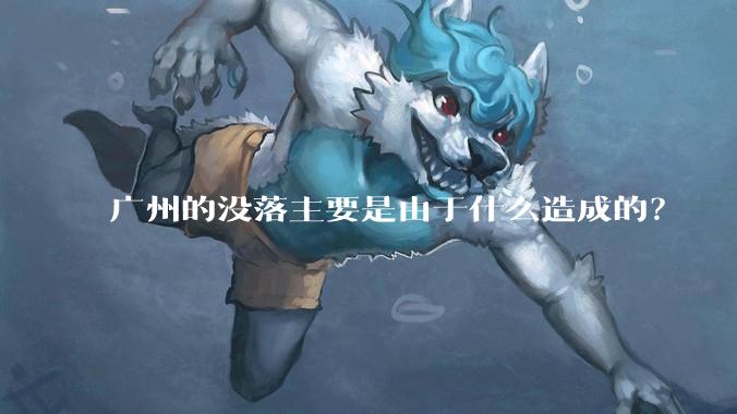 广州的没落主要是由于什么造成的？