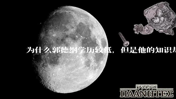 为什么郭德纲学历较低，但是他的知识却那么丰富？