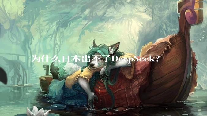 为什么日本出不了DeepSeek？