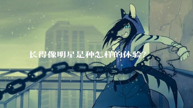 长得像明星是种怎样的体验？