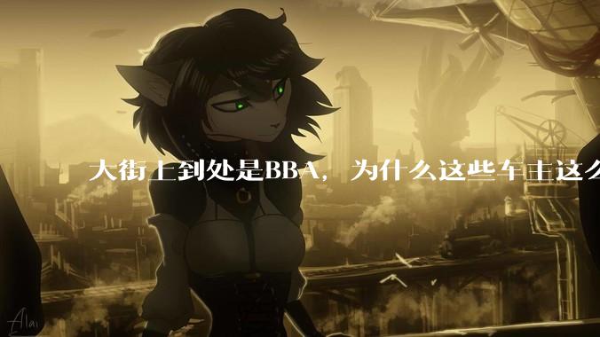 大街上到处是BBA，为什么这些车主这么有钱？