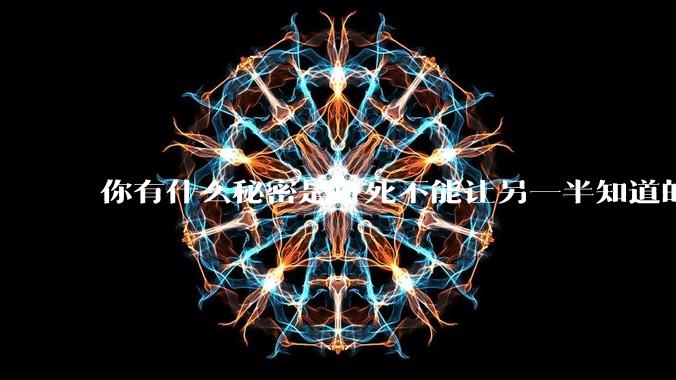 你有什么秘密是打死不能让另一半知道的？