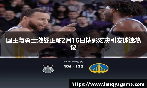 国王与勇士激战正酣2月16日精彩对决引发球迷热议