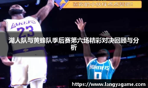 湖人队与黄蜂队季后赛第六场精彩对决回顾与分析