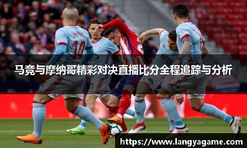 马竞与摩纳哥精彩对决直播比分全程追踪与分析
