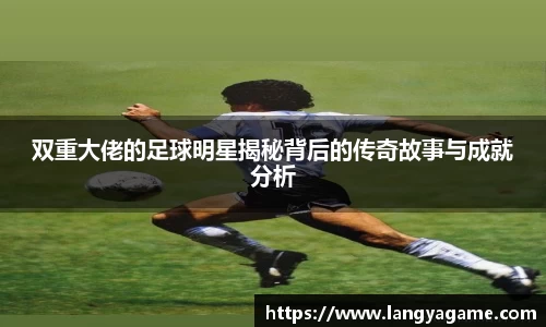 双重大佬的足球明星揭秘背后的传奇故事与成就分析