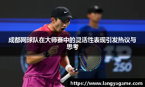 成都网球队在大师赛中的灵活性表现引发热议与思考